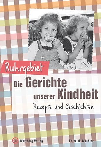 Ruhrgebiet - Die Gerichte unserer Kindheit: Rezepte und Geschichte