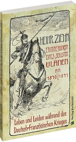 Erinnerungen eines Langensalzaer sechsten Ulanen an den Deutsch-Französischen Krieg 1870/71: Leben und Leiden während des Deutsch-Französischen Krieges - Ein Augenzeugenbericht -