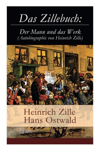 Das Zillebuch: Der Mann und das Werk (Autobiographie von Heinrich Zille): Mit 223 meist erstmalig veröffentlichten Bildern