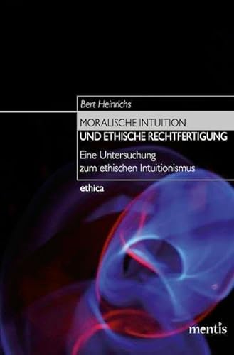 Moralische Intuition und ethische Rechtfertigung: Eine Untersuchung zum ethischen Intuitionismus (ethica)
