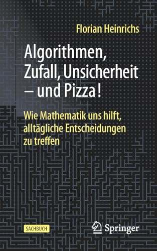 Algorithmen, Zufall, Unsicherheit – und Pizza!: Wie Mathematik uns hilft, alltägliche Entscheidungen zu treffen