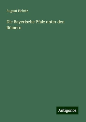 Die Bayerische Pfalz unter den Römern von Antigonos Verlag