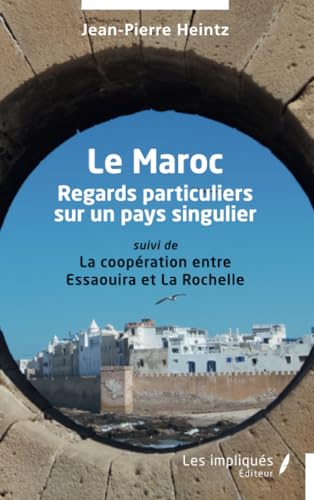 Le Maroc: Regards particuliers sur un pays singulier suivi de La coopération entre Essaouira et La Rochelle von Les Impliqués