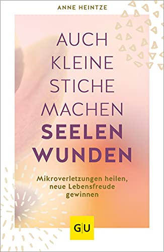Auch kleine Stiche machen Seelenwunden: Mikroverletzungen heilen, neue Lebensfreude gewinnen (Lebenshilfe Emotionale Selbstheilung) von Gräfe und Unzer