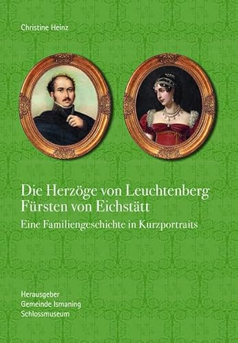Die Herzöge von Leuchtenberg Fürsten von Eichstätt: Eine Familiengeschichte in Kurzportraits von Schiermeier, Franz