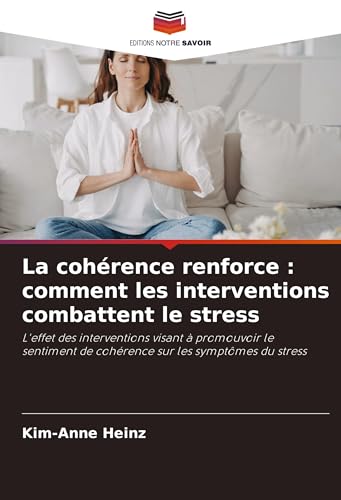 La cohérence renforce : comment les interventions combattent le stress: L'effet des interventions visant à promouvoir le sentiment de cohérence sur les symptômes du stress von Editions Notre Savoir