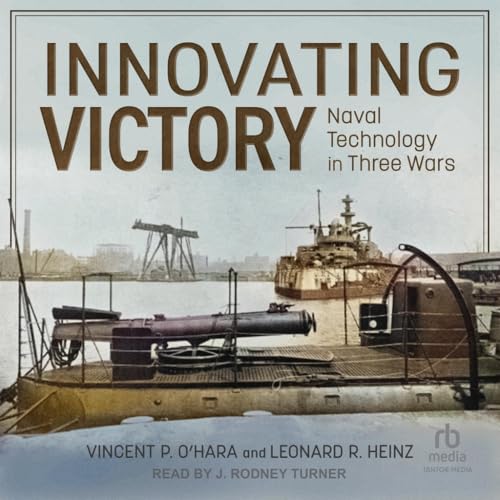 Innovating Victory: Naval Technology in Three Wars von Tantor Media Inc