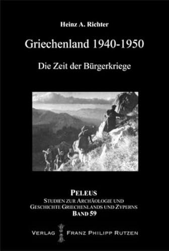 Griechenland 1940-1950: Die Zeit der Bürgerkriege: Die Zeit Der Burgerkriege (PELEUS / Studien zur Archäologie und Geschichte Griechenlands und Zyperns, Band 59)