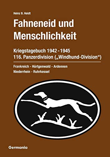 Fahneneid und Menschlichkeit. Kriegstagebuch 116. Panzerdivision ("Windhund-Division") 1942-1945: Frankreich - Hürtgenwald - Ardennen - Niederrhein - Ruhrkessel