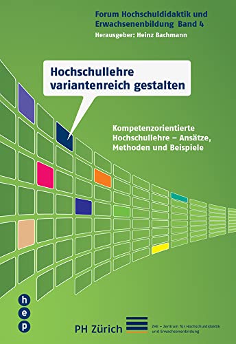 Hochschullehre variantenreich gestalten: Kompetenzorientierte Hochschullehre - Ansätze, Methoden und Beispiele (Forum Hochschuldidaktik und Erwachsenenbildung) von Hep Verlag