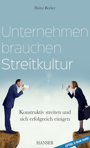 Unternehmen brauchen Streitkultur: Konstruktiv streiten und sich erfolgreich einigen (Mit kostenlosem E-Book)