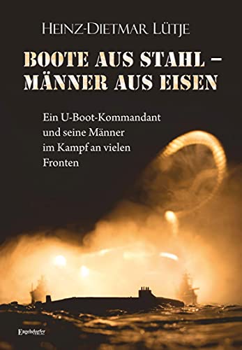 Boote aus Stahl – Männer aus Eisen: Ein U-Boot-Kommandant und seine Männer im Kampf an vielen Fronten von Engelsdorfer Verlag