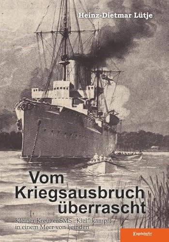 Vom Kriegsausbruch überrascht: Kleiner Kreuzer SMS "Kiel" kämpft in einem Meer von Feinden: Kleiner Kreuzer SMS "Kiel" kämpft in einem Meer von Feinden von Engelsdorfer Verlag