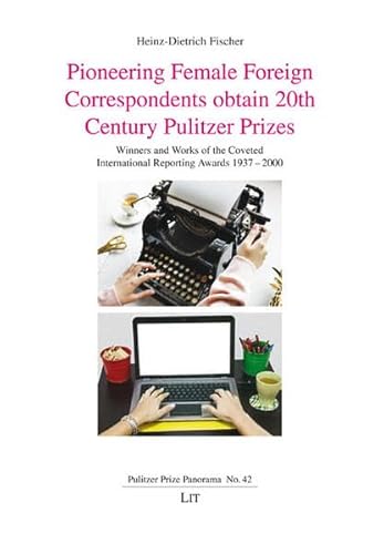 Pioneering Female Foreign Correspondents obtain 20th Century Pulitzer Prizes: Winners and Works of the Coveted International Reporting Awards 1937-2000 (Pulitzer Prize Panorama) von Lit Verlag