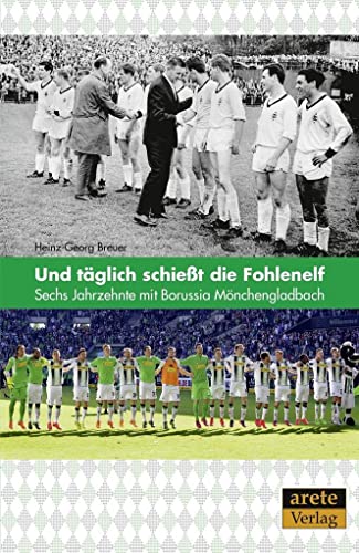 Und täglich schießt die Fohlenelf: Sechs Jahrzehnte mit Borussia Mönchengladbach von arete Verlag