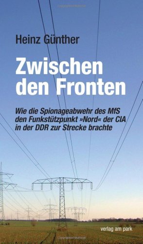 Zwischen den Fronten: Wie die Spionageabwehr des MfS den Funkstützpunkt »Nord« der CIA in der DDR zur Strecke brachte. Erinnerungen eiens Beteiligten