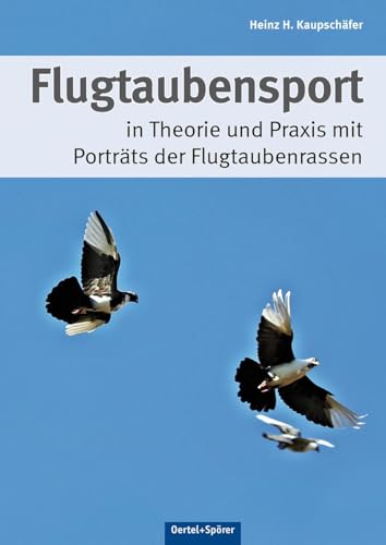 Flugtaubensport: in Theorie und Praxis mit Porträts der Flugtaubenrassen