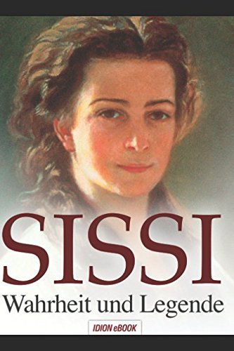 SISSI - Wahrheit und Legende: Elisabeth, Kaiserin von Österreich und Königin von Ungarn - Schicksalsgeschichte einer Kaiserin. von Independently published