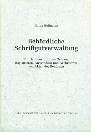 Behördliche Schriftgutverwaltung: Ein Handbuch für das Ordnen, Registrieren, Aussondern und Archivieren von Akten der Behörden (Schriften des Bundesarchivs, 43, Band 43) von Walter de Gruyter