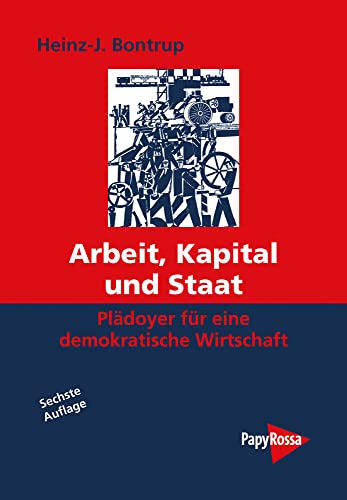 Arbeit, Kapital und Staat: Plädoyer für eine demokratische Wirtschaft Arbeit, Kapital und Staat: Plädoyer für eine demokratische Wirtschaft