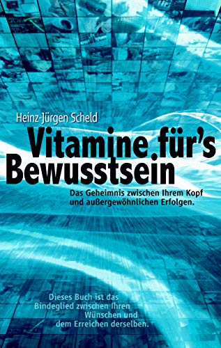 Vitamine für's Bewusstsein: Das Geheimnis zwischen Ihrem Kopf und außergewöhnlichen Erfolgen Vitamine für's Bewusstsein: Das Geheimnis zwischen Ihrem Kopf und außergewöhnlichen Erfolgen