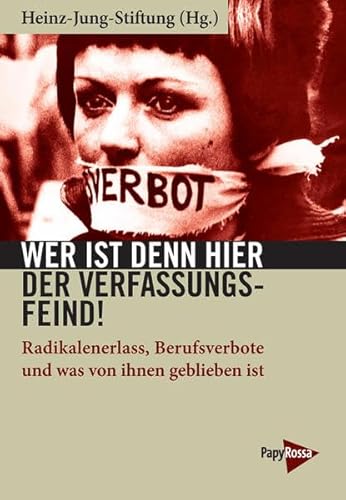 Wer ist denn hier der Verfassungsfeind!: Radikalenerlass, Berufsverbote und was von ihnen geblieben ist. Redaktion: Dominik Feldmann / Patrick Ölkrug, ... Bastian, Gerhard Fisch und André Leisewitz