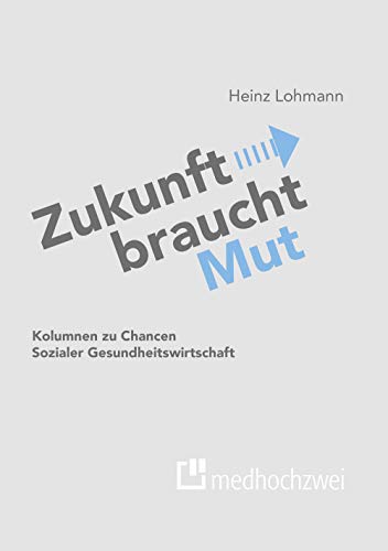 Zukunft braucht Mut. Kolumnen zu Chancen Sozialer Gesundheitswirtschaft von medhochzwei Verlag
