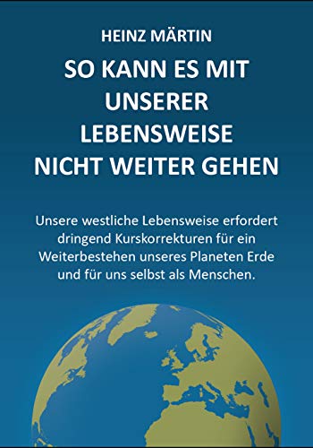 So kann es mit unserer Lebensweise nicht weitergehen: Unsere westliche Lebensweise fordert dringende Kurskorrekturen für ein Weiterbestehen unseres Planeten Erde und für uns selbst als Menschen von Verlag für Gesellschaft, Wirtschaft und Leben