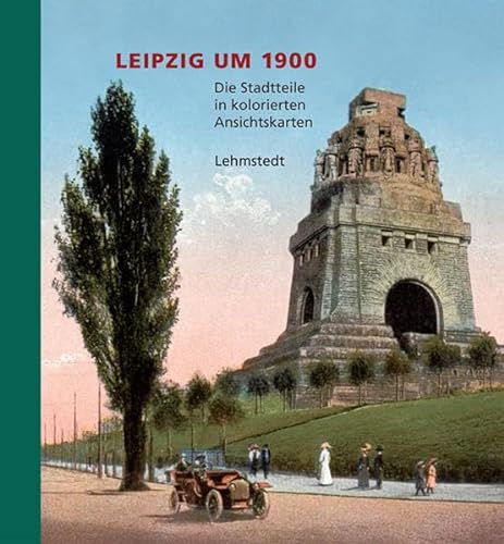 Leipzig um 1900: 2. Teil: Die Stadtteile: Die Stadtteile in kolorierten Ansichtskarten aus dem Archiv des Leibniz-Instituts für Länderkunde Leipzig von Lehmstedt Verlag