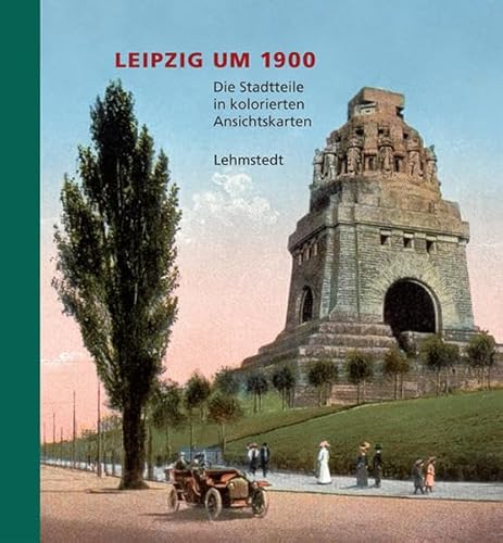 Leipzig um 1900: 2. Teil: Die Stadtteile: Die Stadtteile in kolorierten Ansichtskarten aus dem Archiv des Leibniz-Instituts für Länderkunde Leipzig