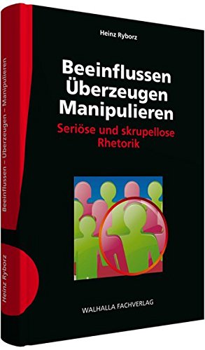 Beeinflussen - Überzeugen - Manipulieren: Seriöse und skrupellose Rhetorik von Walhalla Verlag