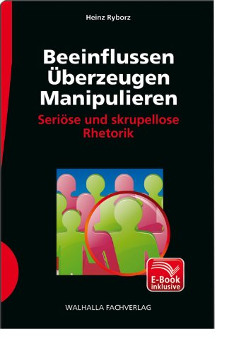 Beeinflussen - Überzeugen - Manipulieren: Seriöse und skrupellose Rhetorik Beeinflussen - Überzeugen - Manipulieren: Seriöse und skrupellose Rhetorik
