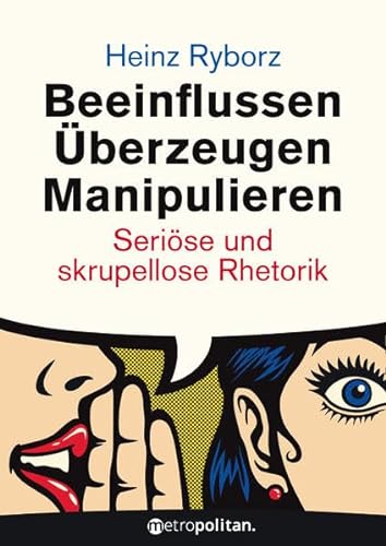 Beeinflussen - Überzeugen - Manipulieren: Seriöse und skrupellose Rhetorik (metropolitan Bücher)
