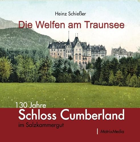 Die Welfen am Traunsee: 130 Jahre Schloss Cumberland im Salzkammergut
