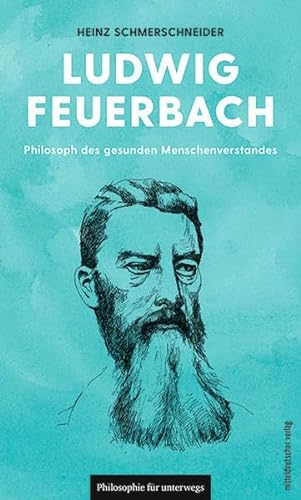 Ludwig Feuerbach: Philosoph des gesunden Menschenverstandes (Philosophie für unterwegs, Band 7) von Mitteldeutscher Verlag
