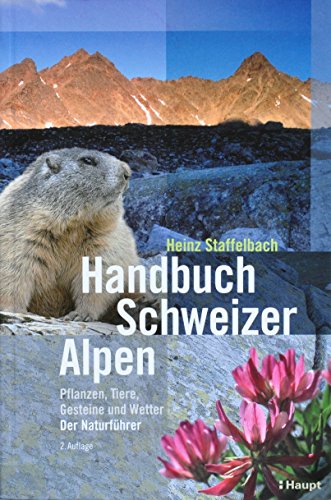 Handbuch Schweizer Alpen: Pflanzen, Tiere, Gesteine und Wetter. Der Naturführer