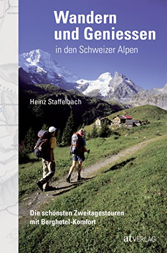 Wandern und Geniessen in den Schweizer Alpen: Die schönsten Wandertouren mit Berghotel-Komfort von AT Verlag