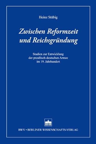 Zwischen Reformzeit und Reichsgründung: Studien zur Entwicklung der preußisch-deutschen Armee im 19. Jahrhundert Zwischen Reformzeit und Reichsgründung: Studien zur Entwicklung der preußisch-deutschen Armee im 19. Jahrhundert von Bwv - Berliner Wissenschafts-Verlag