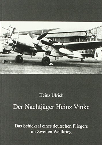 Der Nachtjäger Heinz Vinke: Das Schicksal eines deutschen Fliegers im Zweiten Weltkrieg
