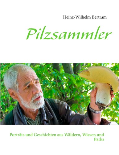 Pilzsammler: Porträts und Geschichten aus Wäldern, Wiesen und Parks