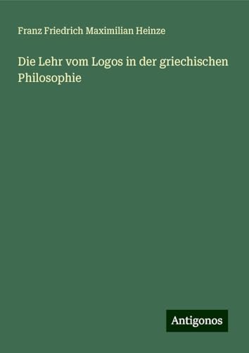 Die Lehr vom Logos in der griechischen Philosophie von Antigonos Verlag