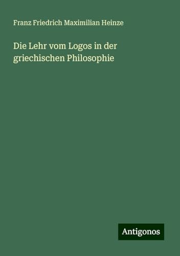 Die Lehr vom Logos in der griechischen Philosophie von Antigonos Verlag