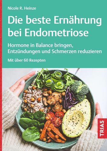 Die beste Ernährung bei Endometriose: Hormone in Balance bringen, Entzündungen und Schmerzen reduzieren. Mit über 60 Rezepten von Trias