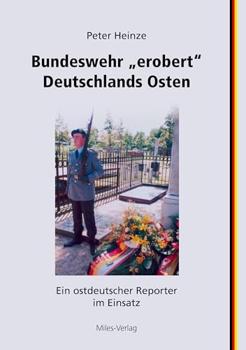 Bundeswehr "erobert" Deutschlands Osten: Ein ostdeutscher Reporter im Einsatz von miles-Verlag