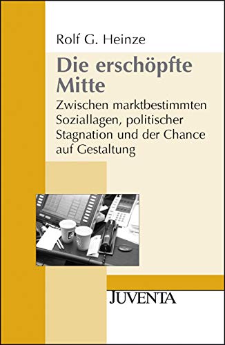 Die erschöpfte Mitte: Zwischen marktbestimmten Soziallagen, politischer Stagnation und der Chance auf Gestaltung (Juventa Paperback)