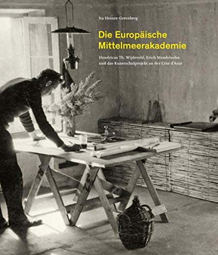 Die Europäische Mittelmeerakademie: Hendricus Th. Wijdeveld, Erich Mendelsohn und das Kunstschulprojekt an der Côte d’Azur