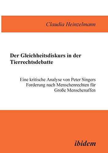 Der Gleichheitsdiskurs in der Tierrechtsdebatte. Eine kritische Analyse von Peter Singers Forderung nach Menschenrechten für Große Menschenaffen: Eine ... nach Menschenrechten für Grosse Menschenaffen von Ibidem Press