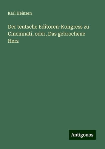 Der teutsche Editoren-Kongress zu Cincinnati, oder, Das gebrochene Herz von Antigonos Verlag