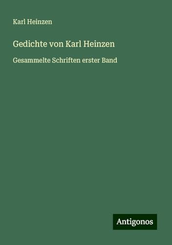 Gedichte von Karl Heinzen: Gesammelte Schriften erster Band von Antigonos Verlag