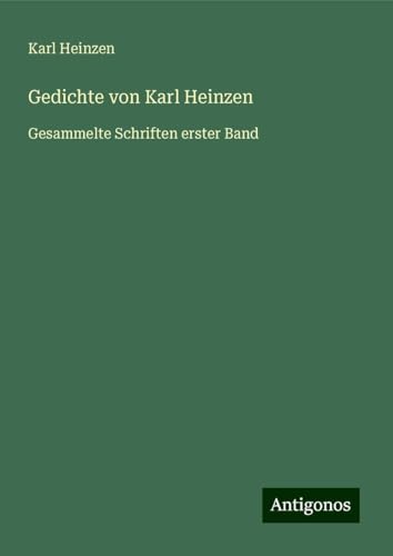 Gedichte von Karl Heinzen: Gesammelte Schriften erster Band von Antigonos Verlag